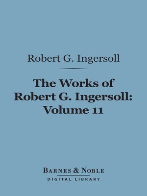 The Works of Robert G. Ingersoll, Volume 11 (Barnes & Noble Digital Library) - ebook